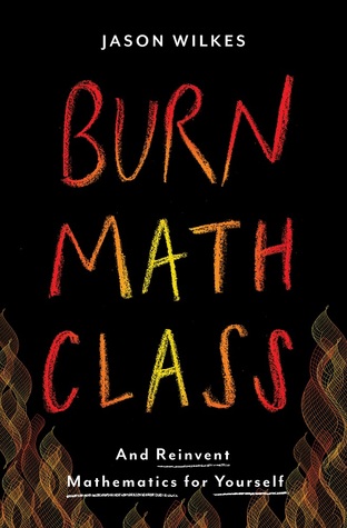 Read Burn Math Class: And Reinvent Mathematics for Yourself - Jason Wilkes | PDF