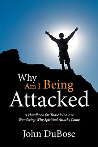 Read Online Why Am I Being Attacked: A Handbook for Those Who Are Wondering Why Spiritual Attacks Come - John DuBose file in PDF