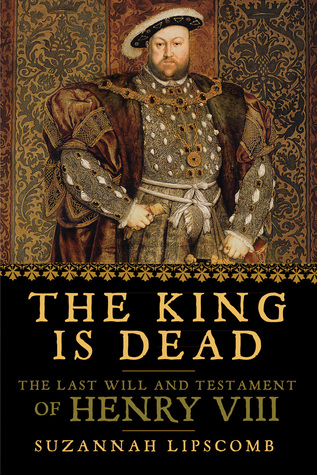 Read Online The King is Dead: The Last Will and Testament of Henry VIII - Suzannah Lipscomb file in PDF