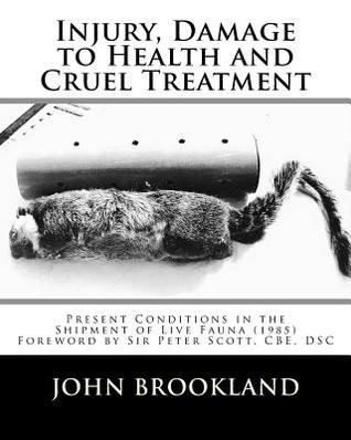 Full Download Injury, Damage to Health and Cruel Treatment: Present Conditions in the Shipment of Live Fauna (1985) - John Brookland | ePub