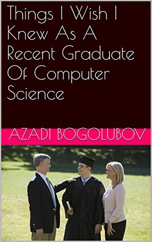 Read Online Things I Wish I Knew As A Recent Graduate Of Computer Science - Azadi Bogolubov | PDF