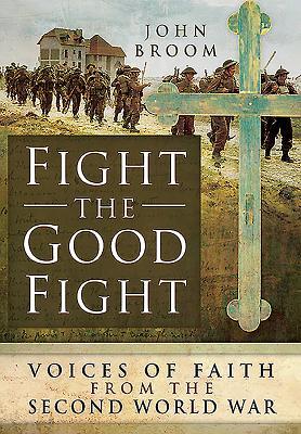 Read Fight the Good Fight: Voices of Faith from the Second World War - John Broom file in PDF