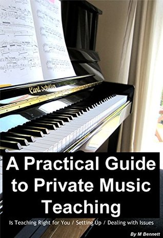 Read A Practical Guide To Private Music Teaching: Is Teaching Right for You / Setting Up / Dealing with Issues - M Bennett | PDF