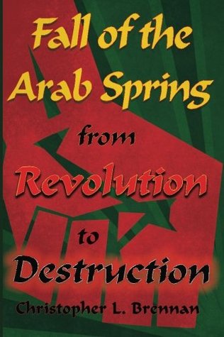 Read Online Fall of the Arab Spring: From Revolution to Destruction - Christopher L Brennan file in ePub