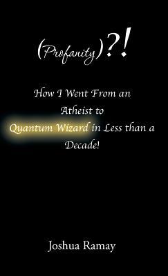 Read Online (profanity)?! How I Went from an Atheist to Quantum Wizard in Less Than a Decade! - Joshua Ramay file in PDF