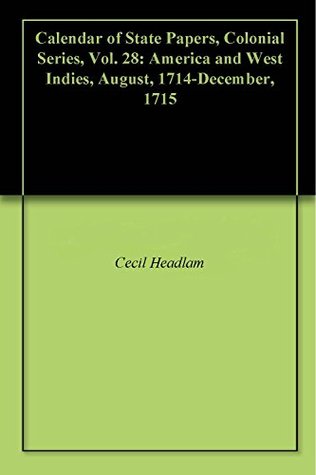 Read Online Calendar of State Papers, Colonial Series, Vol. 28: America and West Indies, August, 1714-December, 1715 - Cecil Headlam | PDF