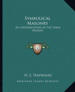 Read Online Symbolical Masonry: An Interpretation of the Three Degrees - H.L. Haywood | ePub