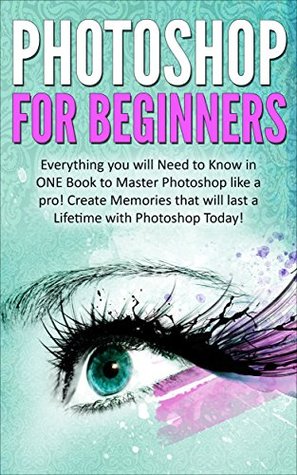 Full Download Photoshop for Beginners: Everything You Need to Know in ONE Book to Master Photoshop like a Pro! Create Memories that will last a Lifetime with Photoshop Today! - Kevin Donaldson | PDF