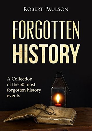 Read Online Forgotten History: A Collection Of The 50 Most Forgotten Historical Events (Ancient Events, Free Greece,) - Robert Paulson | PDF