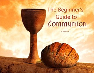 Read The Beginner's Guide to Communion (The Christian Beginner's Guide Book 1) - Thomas Levi file in PDF