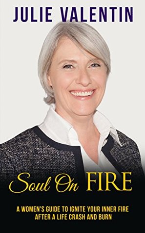 Read Soul on Fire: A Women's Guide to Ignite Your Inner Fire after a Life Crash and Burn - Julie Valentin | ePub