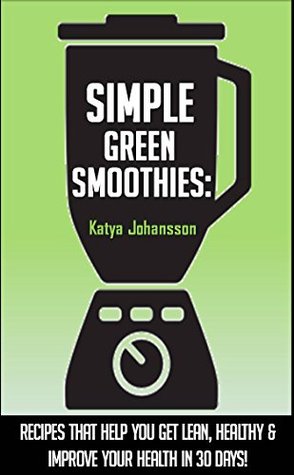 Download Simple Green Smoothies: Green Smoothies For Weight Loss - Get Lean, Healthy & Improve Your Health In 30 Days (simple green smoothie,simple green smoothies book,simple green smoothies recipe book) - Katya Johansson file in ePub