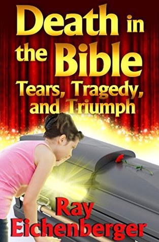 Read Online Death In the Bible- Tears, Tragedy, and Triumph - Ray Eichenberger | ePub