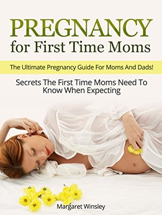 Full Download Pregnancy for First Time Moms: The Ultimate Pregnancy Guide For Moms And Dads! Secrets The First Time Moms Need To Know When Expecting (Pregnancy Books for First Time Moms, Childbirth) - Margaret Winsley | ePub