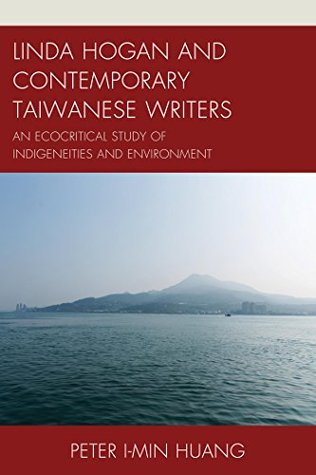 Full Download Linda Hogan and Contemporary Taiwanese Writers: An Ecocritical Study of Indigeneities and Environment (Ecocritical Theory and Practice) - Peter I-Min Huang file in ePub