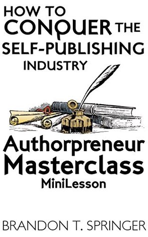 Download How to Conquer the Self-Publishing Industry: Authorpreneur Masterclass MiniLesson - Brandon T Springer file in ePub