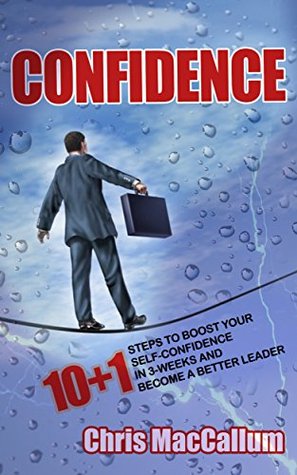 Full Download CONFIDENCE: 10 1 Steps to boost your Self-Confidence in 3-weeks & become a better leader (an effective Confidence Building Program, self-confidence training,  self confidence hacks, confidence secrets) - Chris MacCallum file in ePub