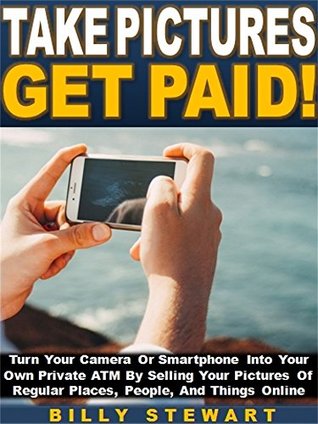 Download Take Pictures Get Paid!: Turn Your Camera Or Smartphone Into Your Own Private ATM By Selling Your Pictures Of Regular Places, People, And Things Online - Billy Stewart | ePub