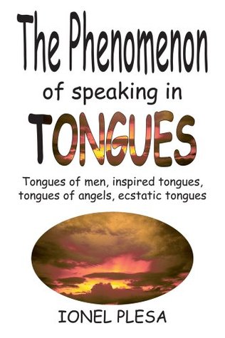 Full Download The Phenomenon of Speaking in Tongues : Tongues of men, inspired tongues, tongues of angels, ecstatic tongues - Ionel Plesa | PDF