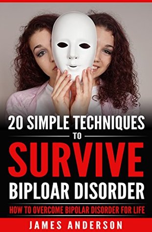 Read Bipolar Disorder: 20 Simple Techniques To Survive Biploar Disorder - How To Overcome Bipolar Disorder For Life (bipolar survival guide, understanding bipolar  bipolar symptoms, anger management) - James Anderson file in ePub