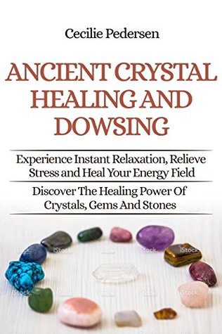 Full Download Ancient Crystal Healing And Dowsing Discover The Healing Power Of Crystals, Gems And Stones To Experience Instant Relaxation, Relieve Stress and Heal Your Energy Field - Cecilie Pedersen | ePub