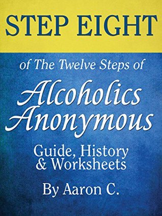 Read Online Step Eight of The Twelve Steps of Alcoholics Anonymous: Guide, History & Worksheets - Aaron C | ePub