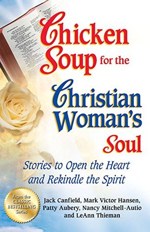 Full Download Chicken Soup for the Christian Woman's Soul: Stories to Open the Heart and Rekindle the Spirit - Jack Canfield | PDF