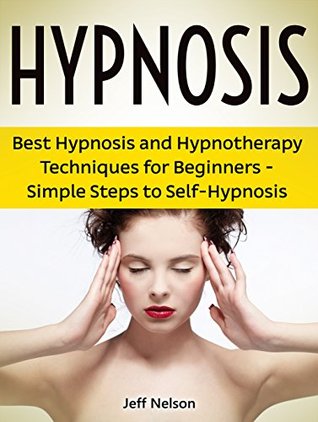 Read Hypnosis: Best Hypnosis and Hypnotherapy Techniques for Beginners - Simple Steps to Self-Hypnosis (hypnosis, self hypnosis, learn hypnosis,) - Jeff Nelson file in ePub