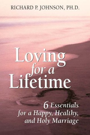 Read Online Loving for a Lifetime: 6 Essentials for a Happy, Healthy, and Holy Marriage - Richard P. Johnson file in ePub