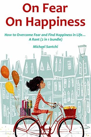 Read 1,000 Word Rants: On Fear, On Happiness: How to Overcome Fear and Find Happiness in Life A Rant (2 in 1 bundle) - Michael Santchi | ePub