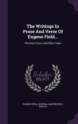 Full Download The Writings in Prose and Verse of Eugene Field: The Holy Cross, and Other Tales - Eugene Field | ePub