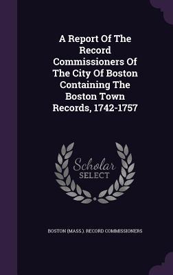 Download A Report of the Record Commissioners of the City of Boston Containing the Boston Town Records, 1742-1757 - Boston (MA) Record Commissioners | ePub