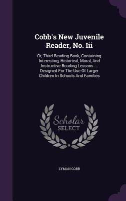 Read Cobb's New Juvenile Reader, No. III: Or, Third Reading Book, Containing Interesting, Historical, Moral, and Instructive Reading Lessons  Designed for the Use of Larger Children in Schools and Families - Lyman Cobb file in ePub