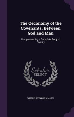 Read The Oeconomy of the Covenants, Between God and Man: Comprehending a Complete Body of Divinity - Herman Witsius | ePub