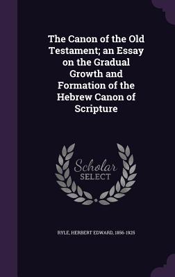 Read Online The Canon of the Old Testament; An Essay on the Gradual Growth and Formation of the Hebrew Canon of Scripture - Herbert Edward Ryle file in ePub