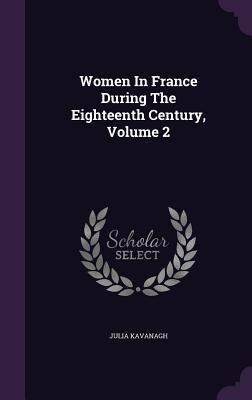 Full Download Women in France During the Eighteenth Century, Volume 2 - Julia Kavanagh file in ePub