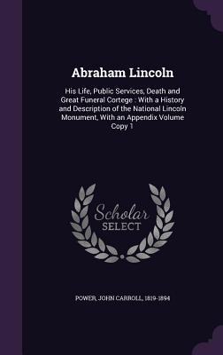 Read Abraham Lincoln: His Life, Public Services, Death and Great Funeral Cortege: With a History and Description of the National Lincoln Monument, with an Appendix Volume Copy 1 - John Carroll Power file in ePub