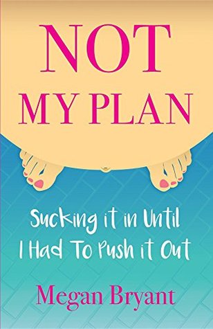 Read Online Not My Plan: Sucking it in Until I Had To Push it Out - Megan Bryant | PDF