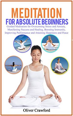 Download Meditation for absolute beginners: Guided Meditation for Overcoming Stress and Anxiety, Manifesting Success and Healing, Boosting Immunity, Improving Performance  Happiness and Peace (Yoga books Book 2) - Oliver Crawford file in PDF