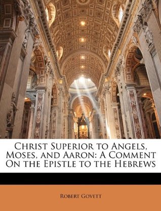 Read Christ Superior to Angels, Moses, and Aaron: A Comment on the Epistle to the Hebrews - Robert Govett file in PDF