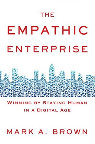 Read Online The Empathic Enterprise: Winning By Staying Human in A Digital Age - Mark A. Brown | PDF