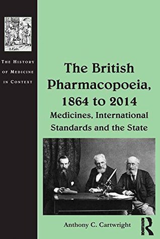 Read The British Pharmacopoeia, 1864 to 2014: Medicines, International Standards and the State (The History of Medicine in Context) - Anthony C. Cartwright file in PDF