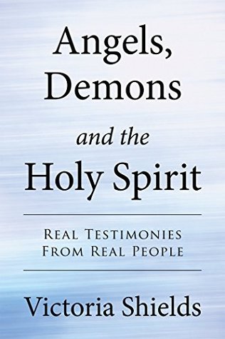 Full Download Angels, Demons and the Holy Spirit: Real Testimonies from Real People - Victoria Shields | PDF