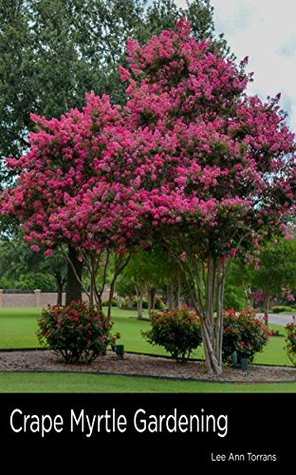 Read Online Crape Myrtle Gardening: Summer color with minimum investment. What works with crape myrtles! (Landscaping and Gardening for Texas) - Lee Ann Torrans file in ePub