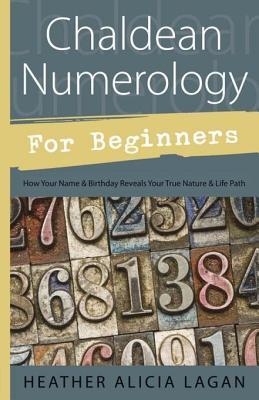 Download Chaldean Numerology for Beginners: How Your Name and Birthday Reveal Your True Nature & Life Path - Heather Alicia Lagan | PDF