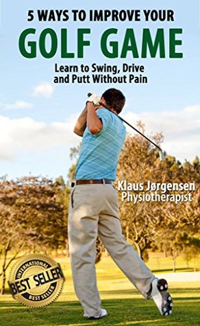 Full Download 5 Ways to Improve Your Golf Game: Learn to Swing, Drive and Putt Without Pain - Klaus Jorgensen | ePub