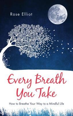 Read Online Every Breath You Take: How to Breathe Your Way to a Mindful Life - Rose Elliot | ePub