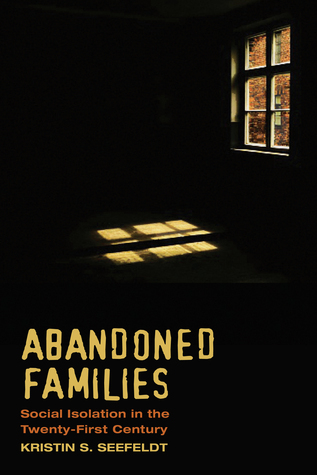 Read Online Abandoned Families: Re-imagining Social Isolation in a New Era: Re-imagining Social Isolation in a New Era - Kristin S. Seefeldt | PDF