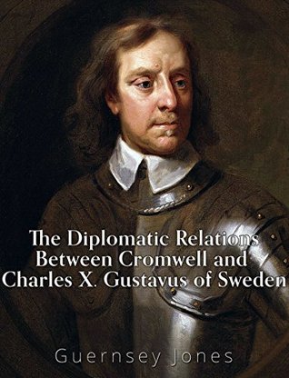 Full Download The Diplomatic Relations between Cromwell and Charles X. Gustavus of Sweden - Guernsey Jones | PDF