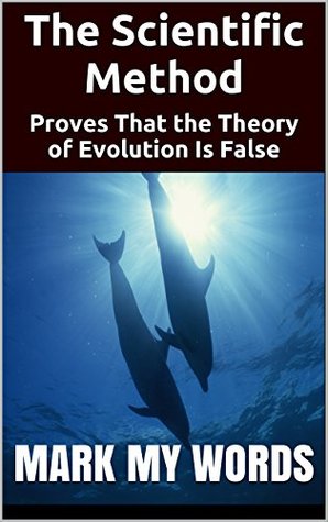 Read Online The Scientific Method: Proves That the Theory of Evolution Is False - Mark My Words file in ePub